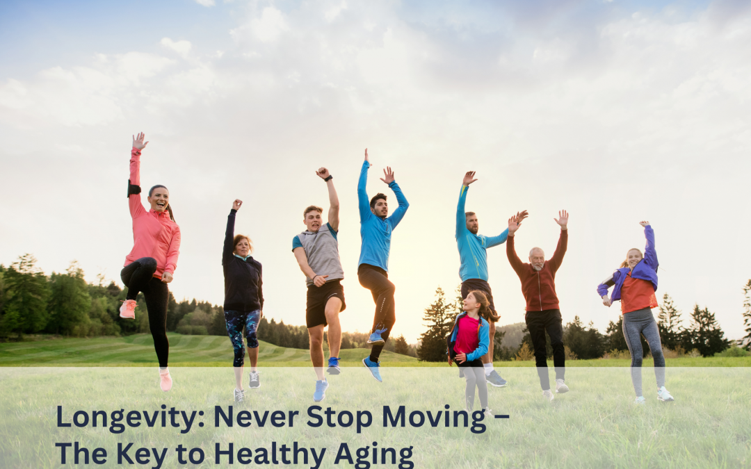 Longevity: Never Stop Moving –  The Key to Healthy Aging